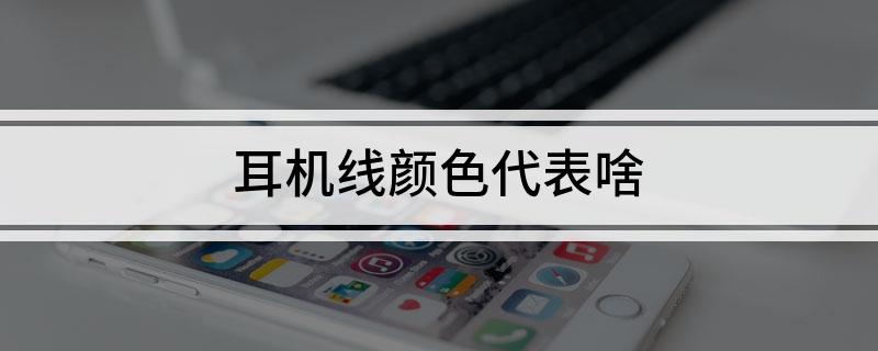 耳机线颜色代表啥K8凯发登录入口